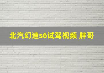 北汽幻速s6试驾视频 胖哥